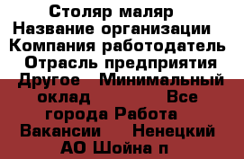 Столяр-маляр › Название организации ­ Компания-работодатель › Отрасль предприятия ­ Другое › Минимальный оклад ­ 50 000 - Все города Работа » Вакансии   . Ненецкий АО,Шойна п.